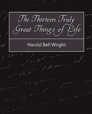 The Thirteen Truly Great Things in Life - Harold Bell Wright de Bell Wright Harold Bell Wright