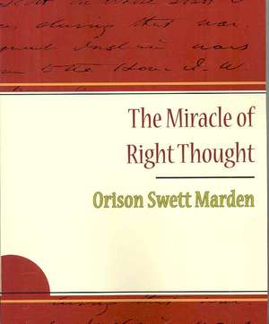 The Miracle of Right Thought - Orison Swett Marden de Orison Swett Marden