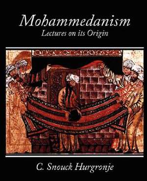 Mohammedanism Lectures on Its Origin de Snouck Hurgronje C. Snouck Hurgronje