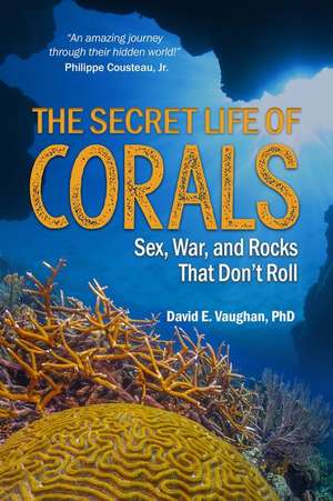 The Secret Life of Corals: Sex, War and Rocks That Don't Roll de David E. Vaughan