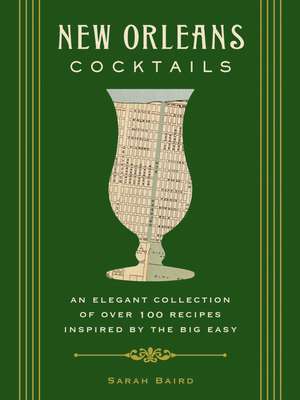 New Orleans Cocktails: An Elegant Collection of Over 100 Recipes Inspired by the Big Easy de Sarah Baird