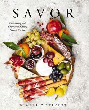 Savor: Entertaining with Charcuterie, Cheese, Spreads and More! de Kimberly Stevens