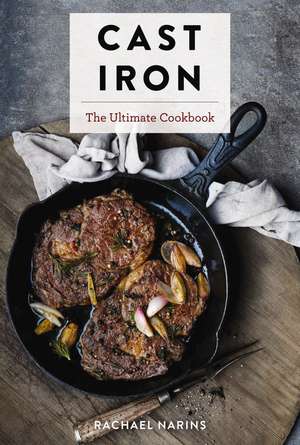 Cast Iron: The Ultimate Cookbook With More Than 300 International Cast Iron Skillet Recipes de Rachael Narins