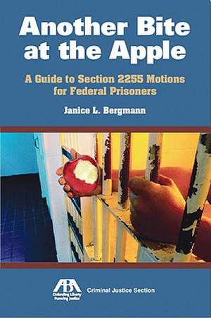 Another Bite at the Apple: A Guide to Section 2255 Motions for Federal Prisoners de Janice Bergmann