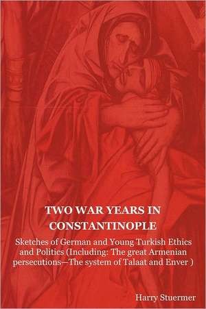 Two War Years in Constantinople: The Great Armenian Persecutions-The System of Ta de Harry Stuermer