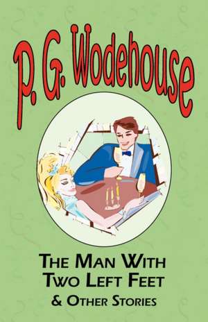 The Man with Two Left Feet & Other Stories - From the Manor Wodehouse Collection, a Selection from the Early Works of P. G. Wodehouse de P. G. Wodehouse