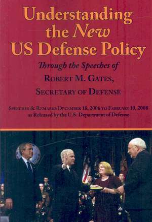 Understanding the New Us Defense Policy Through the Speeches of Robert M. Gates, Secretary of Defense de Robert Michael Gates