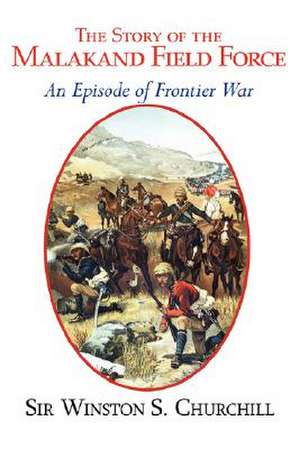 The Story of the Malakand Field Force - An Episode of the Frontier War de Winston S. Churchill