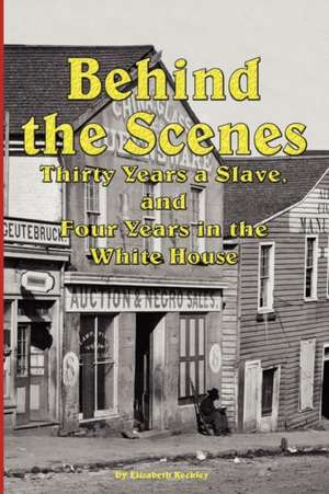 Behind the Scenes - Thirty Years a Slave, and Four Years in the White de Elizabeth Keckley