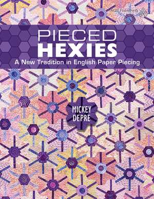 Pieced Hexies - A New Tradition in English Paper Piecing: New Quilts from an Old Favorite de Mickey Depre