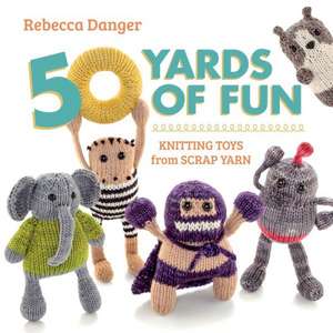 50 Yards of Fun: Knitting Toys from Scrap Yarn de Rebecca Danger