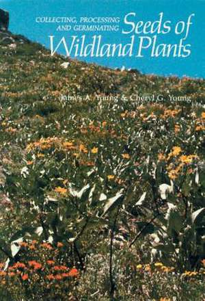 Collecting, Processing and Germinating Seeds of Wildland Plants de A. Young James