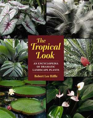 The Tropical Look: An Encyclopedia of Dramatic Landscape Plants de Robert Lee Riffle