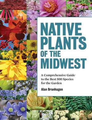 Native Plants of the Midwest: A Comprehensive Guide to the Best 500 Species for the Garden de Alan Branhagen