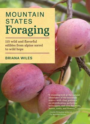 Mountain States Foraging: 115 Wild and Flavorful Edibles from Alpine Sorrel to Yucca de Briana Wiles