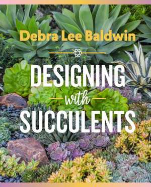 Designing with Succulents de Debra Lee Baldwin