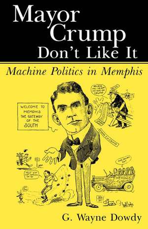 Mayor Crump Don't Like It: Machine Politics in Memphis de G. Wayne Dowdy