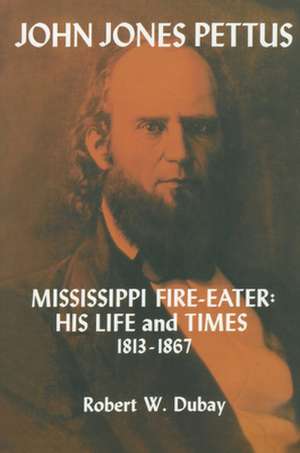 John Jones Pettus, Mississippi Fire-Eater: His Life and Times, 1813-1867 de Robert W. DuBay