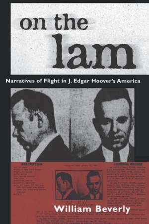 On the Lam: Narratives of Flight in J. Edgar Hoover's America de William Beverly