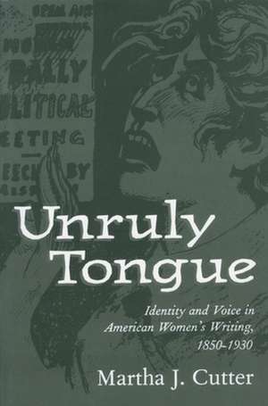 Unruly Tongue: Identity and Voice in American Women's Writing, 1850-1930 de Martha J. Cutter