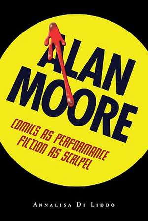 Alan Moore: Comics as Performance, Fiction as Scalpel de Annalisa Di Liddo