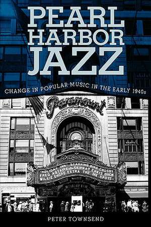 Pearl Harbor Jazz: Changes in Popular Music in the Early 1940s de Peter Townsend