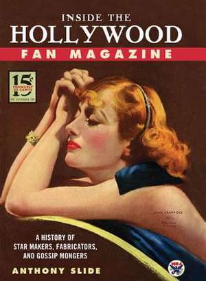 Inside the Hollywood Fan Magazine: A History of Star Makers, Fabricators, and Gossip Mongers de Anthony Slide