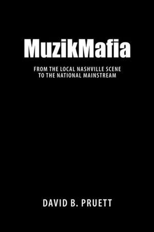 MuzikMafia: From the Local Nashville Scene to the National Mainstream de David B. Pruett