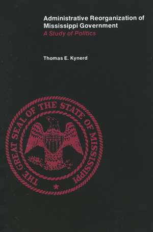 Administrative Reorganization of Mississippi Government: A Study of Politics de Thomas E. Kynerd