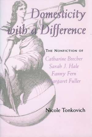 Domesticity with a Difference: The Nonfiction of Catharine Beecher, Sarah J. Hale, Fanny Fern, and Margaret Fuller de Nicole Tonkovich