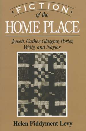 Fiction of the Home Place: Jewett, Cather, Glasgow, Porter, Welty, and Naylor de Helen Fiddyment Levy