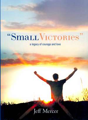 "Small Victories": A Legacy of Courage and Love de Jeff Mercer