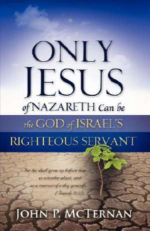 Only Jesus of Nazareth Can Be the God of Israel's Righteous Servant de John P. McTernan