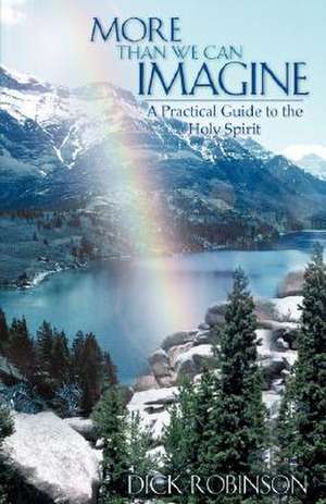 More Than We Can Imagine: A Practical Guide to the Holy Spirit de Dick Robinson