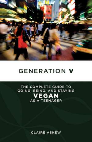 Generation V: The Complete Guide to Going, Being, and Staying Vegan as a Teenager de Claire Askew