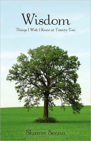 Wisdom: Things I Wish I Knew at Twenty-Two de Sharon Senna