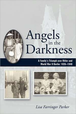 Angels in the Darkness: A Family's Triumph Over Hitler and World War II Berlin, 1935-1949 de Lisa Farringer Parker