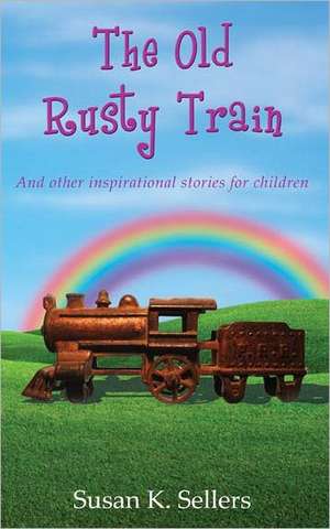 The Old Rusty Train: And Other Inspirational Stories for Children de Susan K. Sellers