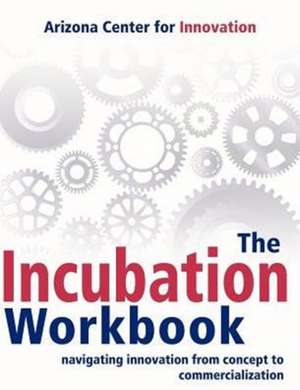 The Incubation Workbook: Navigating Innovation from Concept to Commercialization de Arizona Center for Innovation