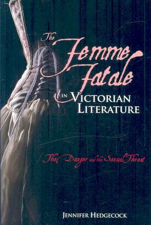 The Femme Fatale in Victorian Literature: The Sexual Threat and Danger de Jennifer Hedgecock