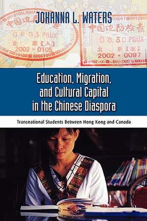 Education, Migration, and Cultural Capital in the Chinese Diaspora: Transnational Students Between Hong Kong de Johanna Waters