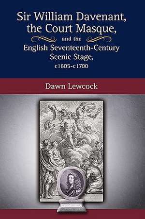 Sir William Davenant, the Court Masque and the English Seventeenth Century Scenic Stage, C1605 -C1700 de Dawn Lewcock