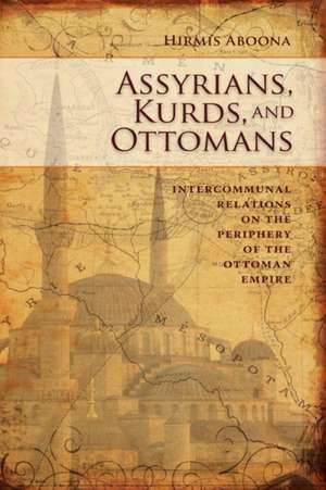 Assyrians, Kurds, and Ottomans: Intercommunal Relations on the Periphery de Hirmis Aboona