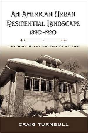 An American Urban Residential Landscape, 1890-1920: Chicago in the Progressive Era de Craig D. Turnbull