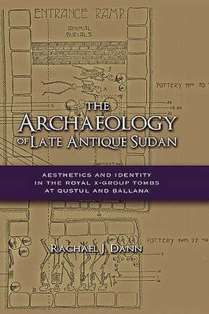 The Archaeology of Late Antique Sudan: Aesthetics and Identity in the Royal X-Group Tombs at Qustul and Ballana de Rachael J. Dann