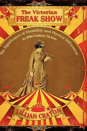 The Victorian Freak Show: The Significance of Disability and Physical Differences in 19th-Century Fiction de Lillian E. Craton