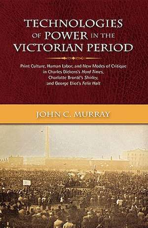 Technologies of Power in the Victorian Period Print Culture, Human Labor, and New Modes of Critique in Charles Dickens's Hard Times, Charlotte Bront's de John Condon Murray