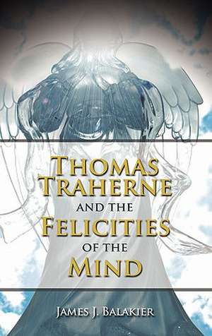 Thomas Traherne and the Felicities of the Mind de James J. Balakier