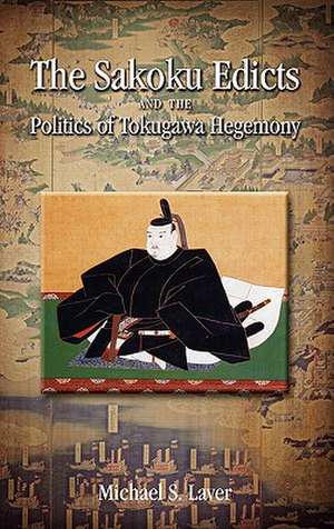 The Sakoku Edicts and the Politics of Tokugawa Hegemony de Michael S. Laver