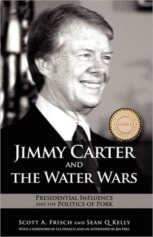 Jimmy Carter and the Water Wars: Presidential Influence and the Politics of Pork de Scott A. Frisch